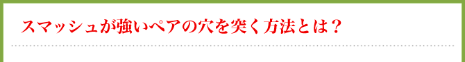 スマッシュが強いペアの穴を突く方法とは?