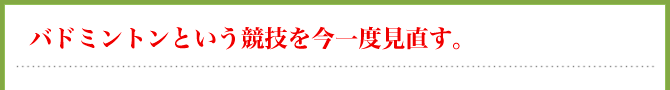 バドミントンという競技を今一度見直す