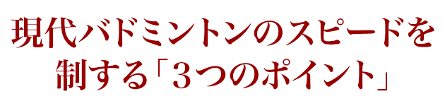 現代バドミントンのスピードを制する「3つのポイント」
